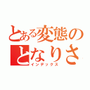 とある変態のとなりさん（インデックス）