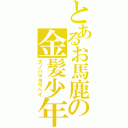 とあるお馬鹿の金髪少年（スノハラヨウヘイ）