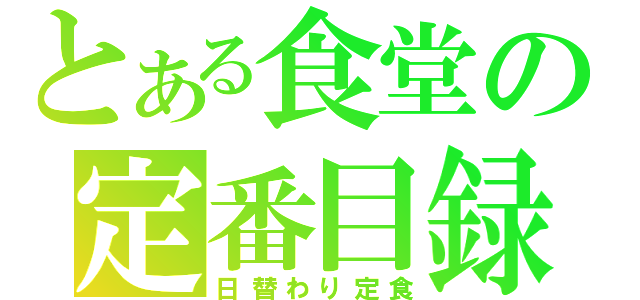 とある食堂の定番目録（日替わり定食）