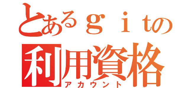 とあるｇｉｔの利用資格（アカウント）