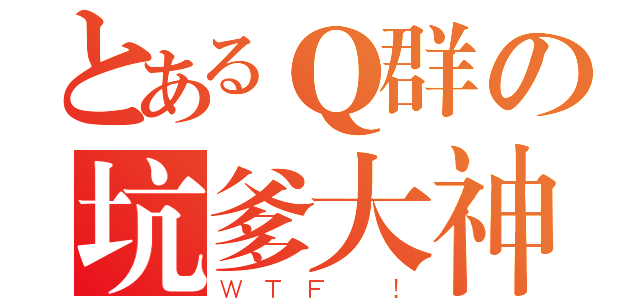 とあるＱ群の坑爹大神（ＷＴＦ ！）