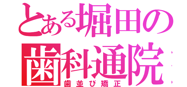 とある堀田の歯科通院（歯並び矯正）