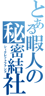 とある暇人の秘密結社（シークレットファンド）