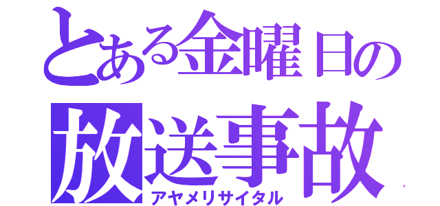 とある金曜日の放送事故（アヤメリサイタル）