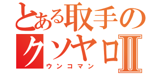 とある取手のクソヤローⅡ（ウンコマン）