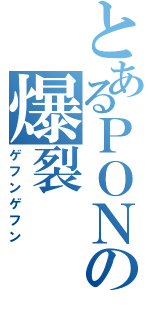 とあるＰＯＮの爆裂（ゲフンゲフン）