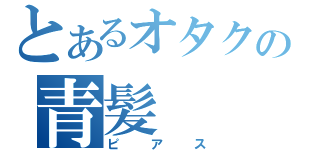 とあるオタクの青髪（ピアス）