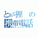 とある狸の携帯電話（スマートフォン）