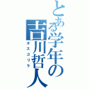 とある学年の吉川哲人（オスゴリラ）