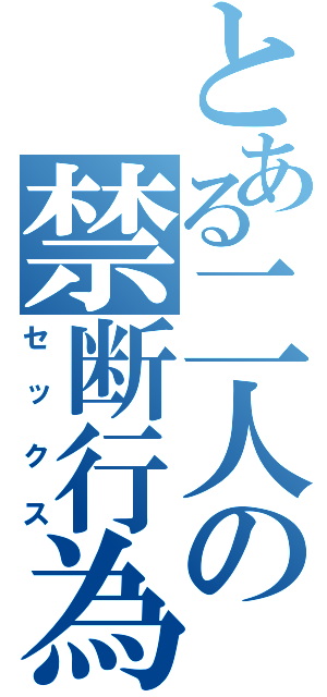 とある二人の禁断行為（セックス）