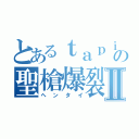 とあるｔａｐｉｏｋａの聖槍爆裂ボーイⅡ（ヘンタイ）