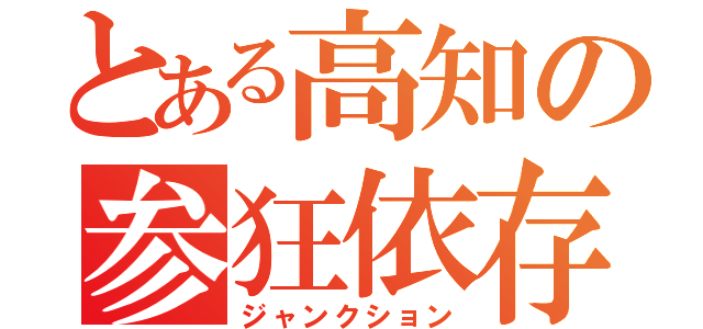 とある高知の参狂依存（ジャンクション）