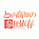 とある高知の参狂依存（ジャンクション）