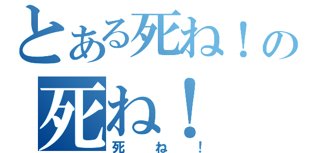 とある死ね！の死ね！（死ね！）