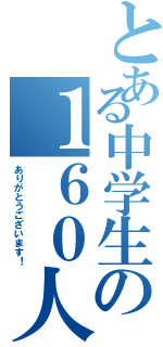 とある中学生の１６０人突破（ありがとうございます！）