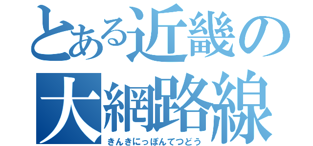 とある近畿の大網路線（きんきにっぽんてつどう）