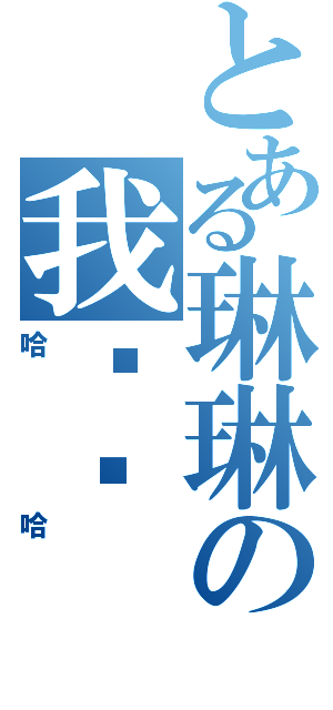 とある琳琳の我爱你（哈哈）