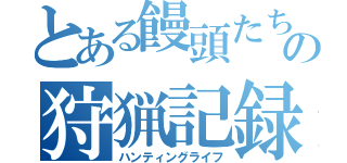 とある饅頭たちの狩猟記録（ハンティングライフ）