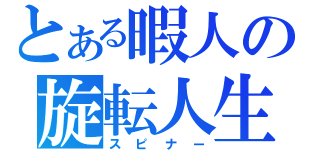 とある暇人の旋転人生（スピナー）