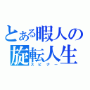 とある暇人の旋転人生（スピナー）