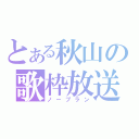 とある秋山の歌枠放送（ノープラン）