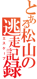 とある松山の逃走記録Ⅱ（エスケープ）