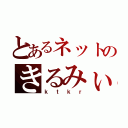 とあるネットのきるみぃ（ｋｔｋｒ）