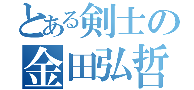 とある剣士の金田弘哲（）