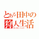 とある田中の狩人生活（モンスターハンター）