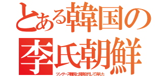 とある韓国の李氏朝鮮（ツングース難民と民族交代して消えた）