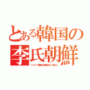 とある韓国の李氏朝鮮（ツングース難民と民族交代して消えた）