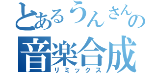 とあるうんさんの音楽合成（リミックス）