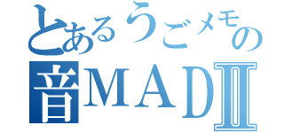 とあるうごメモ作者の音ＭＡＤⅡ（）