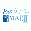 とあるうごメモ作者の音ＭＡＤⅡ（）