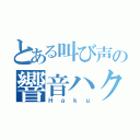 とある叫び声の響音ハク（Ｈａｋｕ）