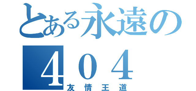 とある永遠の４０４（友情王道）