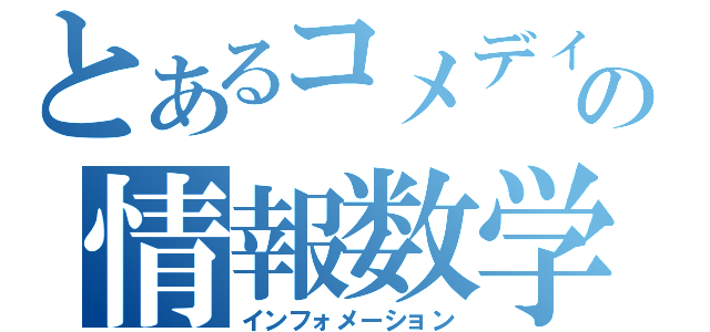 とあるコメディの情報数学（インフォメーション）