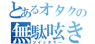 とあるオタクの無駄呟き（ツイッタラー）