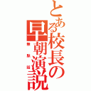 とある校長の早朝演説（無駄話）