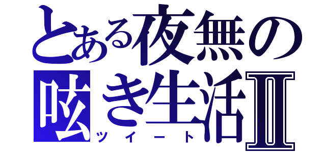 とある夜無の呟き生活Ⅱ（ツイート）