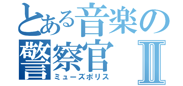 とある音楽の警察官Ⅱ（ミューズポリス）