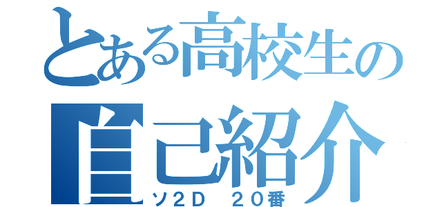 とある高校生の自己紹介（ソ２Ｄ　２０番）