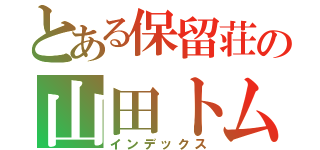 とある保留荘の山田トム（インデックス）