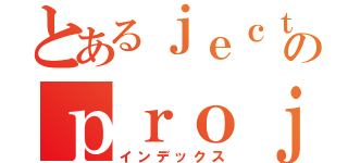 とあるｊｅｃｔのｐｒｏｊｅｃｔ（インデックス）