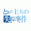 とある主夫の失踪事件（離婚）