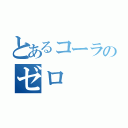 とあるコーラのゼロ（）