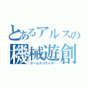 とあるアルスの機械遊創者（ゲームクリエイター）