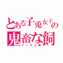 とある子兎女子の鬼畜な飼育生活（インキム家）