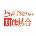 とある学校のの知能試合（インテリング）