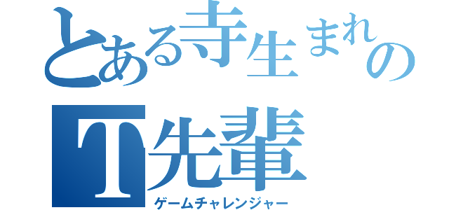 とある寺生まれのＴ先輩（ゲームチャレンジャー）